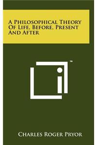 A Philosophical Theory of Life, Before, Present and After