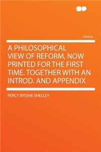 A Philosophical View of Reform, Now Printed for the First Time. Together with an Introd. and Appendix