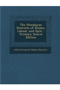 The Himalayan Districts of Kooloo, Lahoul, and Spiti - Primary Source Edition