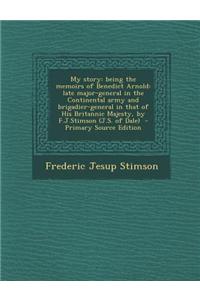My Story: Being the Memoirs of Benedict Arnold: Late Major-General in the Continental Army and Brigadier-General in That of His