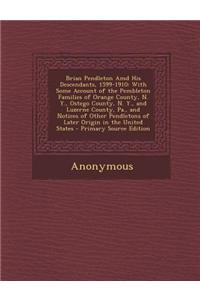 Brian Pendleton AMD His Descendants, 1599-1910: With Some Account of the Pembleton Families of Orange County, N. Y., Ostego County, N. Y., and Luzerne