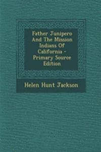 Father Junipero and the Mission Indians of California - Primary Source Edition