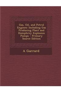 Gas, Oil, and Petrol Engines: Including Gas Producing Plant and Humphrey Explosion Pumps: Including Gas Producing Plant and Humphrey Explosion Pumps