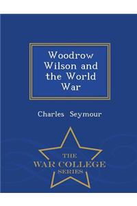 Woodrow Wilson and the World War - War College Series