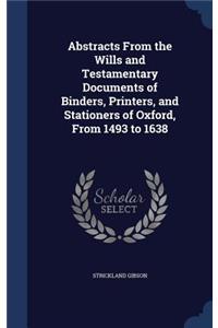 Abstracts from the Wills and Testamentary Documents of Binders, Printers, and Stationers of Oxford, from 1493 to 1638