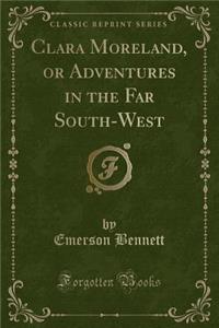 Clara Moreland, or Adventures in the Far South-West (Classic Reprint)