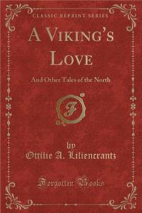 A Viking's Love: And Other Tales of the North (Classic Reprint)
