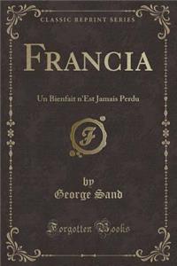 Francia: Un Bienfait n'Est Jamais Perdu (Classic Reprint)