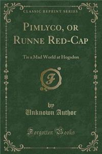 Pimlyco, or Runne Red-Cap: Tis a Mad World at Hogsdon (Classic Reprint)