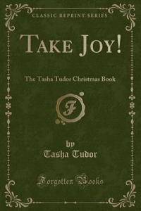Take Joy!: The Tasha Tudor Christmas Book (Classic Reprint)
