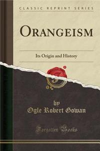 Orangeism: Its Origin and History (Classic Reprint)