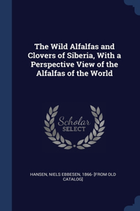 Wild Alfalfas and Clovers of Siberia, With a Perspective View of the Alfalfas of the World