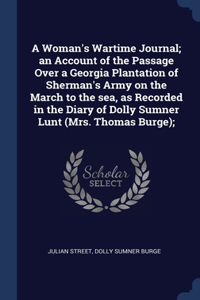 A Woman's Wartime Journal; an Account of the Passage Over a Georgia Plantation of Sherman's Army on the March to the sea, as Recorded in the Diary of Dolly Sumner Lunt (Mrs. Thomas Burge);