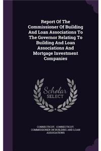 Report of the Commissioner of Building and Loan Associations to the Governor Relating to Building and Loan Associations and Mortgage Investment Companies