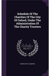 Schedule of the Charities of the City of Oxford, Under the Administration of the Charity Trustees