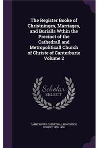 The Register Booke of Christninges, Marriages, and Burialls Wthin the Precinct of the Cathedrall and Metropoliticall Church of Christe of Canterburie Volume 2