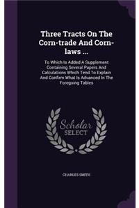 Three Tracts On The Corn-trade And Corn-laws ...
