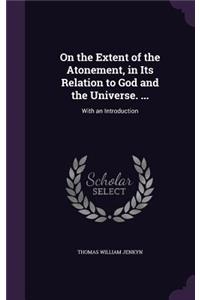 On the Extent of the Atonement, in Its Relation to God and the Universe. ...