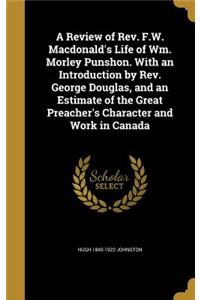 Review of Rev. F.W. Macdonald's Life of Wm. Morley Punshon. With an Introduction by Rev. George Douglas, and an Estimate of the Great Preacher's Character and Work in Canada