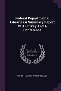 Federal Departmental Libraries a Summary Report of a Survey and a Conference