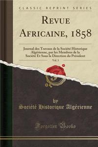 Revue Africaine, 1858, Vol. 3: Journal Des Travaux de la Sociï¿½tï¿½ Historique Algï¿½rienne, Par Les Membres de la Sociï¿½tï¿½ Et Sous La Direction Du Prï¿½sident (Classic Reprint)