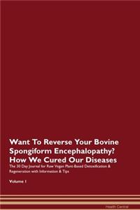 Want To Reverse Your Bovine Spongiform Encephalopathy? How We Cured Our Diseases. The 30 Day Journal for Raw Vegan Plant-Based Detoxification & Regeneration with Information & Tips Volume 1