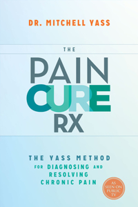 Pain Cure RX: The Yass Method for Diagnosing and Resolving Chronic Pain