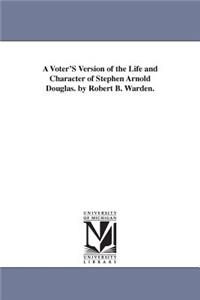 A Voter'S Version of the Life and Character of Stephen Arnold Douglas. by Robert B. Warden.