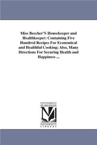 Miss Beecher'S Housekeeper and Healthkeeper: Containing Five Hundred Recipes For Economical and Healthful Cooking; Also, Many Directions For Securing Health and Happiness ...