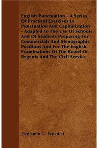 English Punctuation - A Series Of Practical Exercises In Punctuation And Capitalization - Adapted To The Use Of Schools And Of Students Preparing For Commercials And Stenographic Positions And For The English Examinations Of The Board Of Regents An