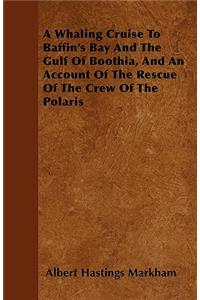 A Whaling Cruise To Baffin's Bay And The Gulf Of Boothia, And An Account Of The Rescue Of The Crew Of The Polaris