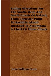 Sailing Directions For The South, West, And North Coasts Of Ireland, From Carnsore Point To Rachilin Island; Intended To Accompany A Chart Of Those Coasts
