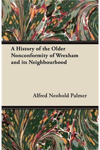 A History of the Older Nonconformity of Wrexham and Its Neighbourhood