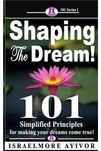 Shaping the dream!: 101 Simplified Principles for making your dreams come true!