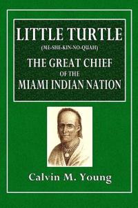 Little Turtle (Me-She-Kin-No-Quah): The Great Indian Chief of the Miami Indian Nation