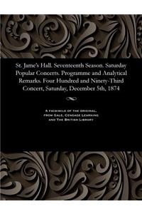 St. Jame's Hall. Seventeenth Season. Saturday Popular Concerts. Programme and Analytical Remarks. Four Hundred and Ninety-Third Concert, Saturday, December 5th, 1874