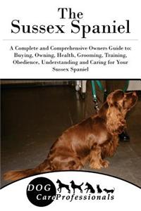The Sussex Spaniel: A Complete and Comprehensive Owners Guide To: Buying, Owning, Health, Grooming, Training, Obedience, Understanding and Caring for Your Sussex Spaniel