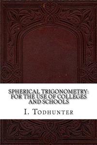 Spherical Trigonometry: For the Use of Colleges and Schools