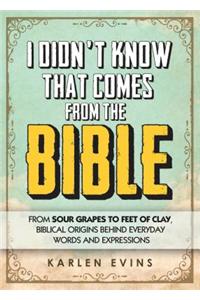 I Didn't Know That Comes from the Bible: From Sour Grapes to Feet of Clay, Biblical Origins Behind Everyday Words and Expressions