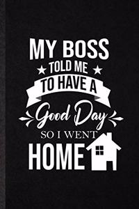 My Boss Told Me to Have a Good Day So I Went Home
