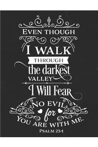 Even Though I Walk Through The Darkest Valley I Will Fear No Evil For You Are With Me. Psalm 23