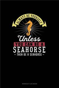 Always Be Yourself Unless You Can Be A Seahorse Then Be A Seahorse