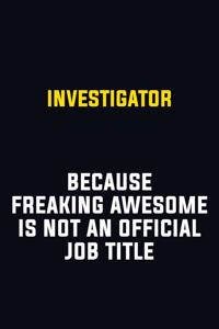 Investigator Because Freaking Awesome Is Not An Official Job Title