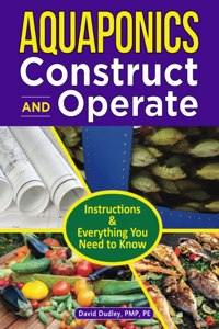 Aquaponics Construct and Operate Guide: Instructions and Everything You Need to Know
