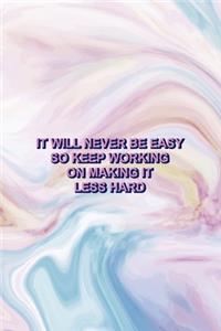 It Will Never Be Easy So Keep Working On Making It less Hard