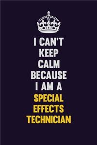 I Can't Keep Calm Because I Am A Special Effects Technician