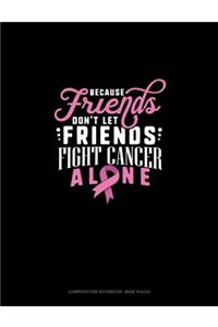 Because Friends Dont Let Friends Fight Breast Cancer Alone