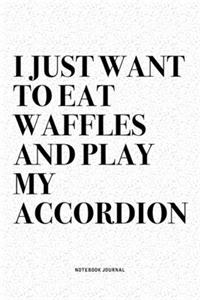 I Just Want To Eat Waffles And Play My Accordion