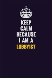 Keep Calm Because I Am A Lobbyist