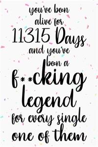 You've been alive for 11315 days and you've been a fucking legend for every single one of them